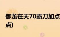 御龙在天70霸刀加点(御龙在天90霸刀铁血加点)