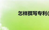怎样撰写专利(写专利的步骤)