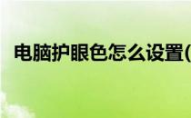 电脑护眼色怎么设置(电脑护眼色设置参数)