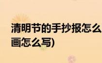 清明节的手抄报怎么画(清明节的手抄报怎么画怎么写)