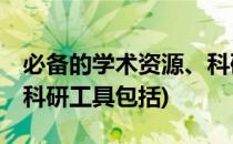必备的学术资源、科研工具(必备的学术资源,科研工具包括)