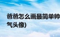 爸爸怎么画最简单帅气(爸爸怎么画最简单帅气头像)