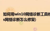 如何用win10网络诊断工具修复网络上不了网问题(windows网络诊断怎么修复)