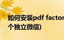 如何安装pdf factory pro5.20(如何安装两个独立微信)