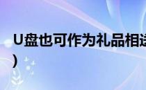 U盘也可作为礼品相送(送礼物送u盘什么意思)