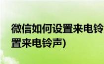 微信如何设置来电铃声(苹果手机微信如何设置来电铃声)