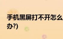 手机黑屏打不开怎么办(手机黑屏打不开怎么办?)