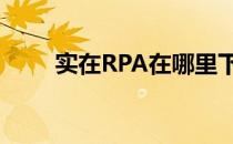 实在RPA在哪里下载(rpa软件下载)