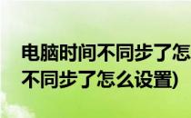 电脑时间不同步了怎么设置(win10电脑时间不同步了怎么设置)