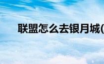 联盟怎么去银月城(联盟如何去银月城)