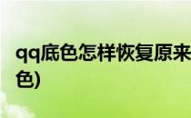 qq底色怎样恢复原来白色(qq底色怎么变成白色)