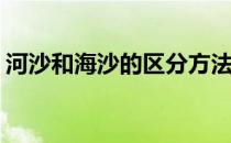 河沙和海沙的区分方法(河砂与海沙怎么区别)