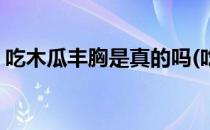 吃木瓜丰胸是真的吗(吃木瓜能丰胸是真的吗)