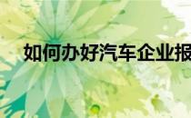 如何办好汽车企业报纸(关于汽车的报纸)