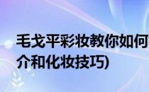 毛戈平彩妆教你如何构造简单妆容(毛戈平简介和化妆技巧)