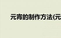 元宵的制作方法(元宵的制作方法步骤)