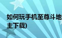 如何玩手机至尊斗地主(如何玩手机至尊斗地主下载)