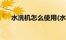 水洗机怎么使用(水洗机怎么使用图解)
