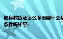 健身教练证怎么考需要什么条件(健身教练证怎么考需要什么条件吗知乎)