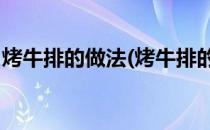 烤牛排的做法(烤牛排的做法 烤箱温度和时间)
