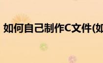 如何自己制作C文件(如何制作chm帮助文件)