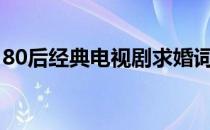 80后经典电视剧求婚词(电视剧经典婚礼致辞)