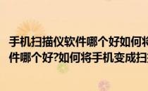 手机扫描仪软件哪个好如何将手机变成扫描仪(手机扫描仪软件哪个好?如何将手机变成扫描仪型号)
