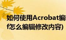 如何使用Acrobat编辑pdf文档(acrobat pdf怎么编辑修改内容)