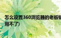 怎么设置360浏览器的老板键(怎么设置360浏览器的老板键用不了)