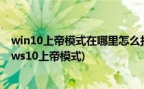 win10上帝模式在哪里怎么打开 如何使用上帝模式(Windows10上帝模式)