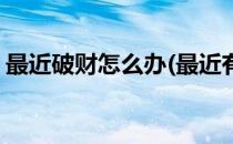 最近破财怎么办(最近有些破财的事情怎么办)