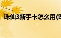 诛仙3新手卡怎么用(诛仙3新手卡怎么用好)