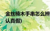 金丝楠木手串怎么辨认(金丝楠木手串怎么辨认真假)