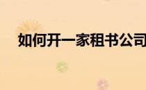 如何开一家租书公司(如何开一家租书店)
