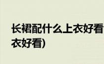 长裙配什么上衣好看(半身牛仔长裙配什么上衣好看)