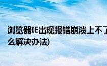 浏览器IE出现报错崩溃上不了网如何解决(ie浏览器崩溃了怎么解决办法)