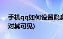 手机qq如何设置隐身(手机qq如何设置隐身对其可见)