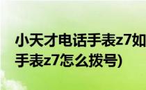 小天才电话手表z7如何拨打电话(小天才电话手表z7怎么拨号)