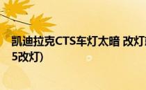 凯迪拉克CTS车灯太暗 改灯就是这么简单粗暴(凯迪拉克CT5改灯)