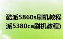 酷派5860s刷机教程 刷第三方百度云rom(酷派5380ca刷机教程)