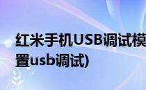 红米手机USB调试模式怎么打开(红米手机设置usb调试)