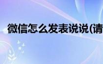 微信怎么发表说说(请问微信怎么发表说说)