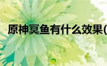 原神冥鱼有什么效果(原神稀有鱼有什么用)