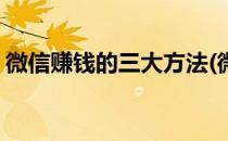 微信赚钱的三大方法(微信赚钱的三大方法是)