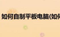 如何自制平板电脑(如何自制平板电脑支撑架)