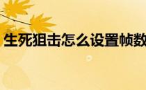 生死狙击怎么设置帧数(生死狙击最高多少帧)