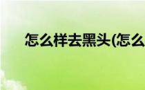 怎么样去黑头(怎么样去黑头收缩毛孔)
