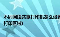 不同网段共享打印机怎么设置(不同网段共享打印机怎么设置打印区域)