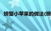 螃蟹小苹果的做法(螃蟹小苹果的做法视频)