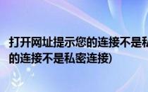 打开网址提示您的连接不是私密连接该怎么解决(网站显示您的连接不是私密连接)